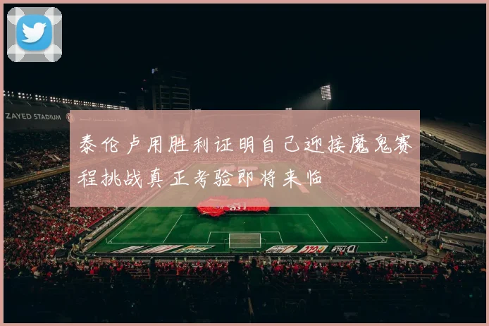 泰伦卢用胜利证明自己迎接魔鬼赛程挑战真正考验即将来临
