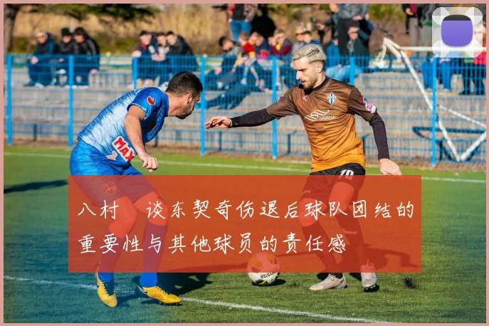 八村塁谈东契奇伤退后球队团结的重要性与其他球员的责任感