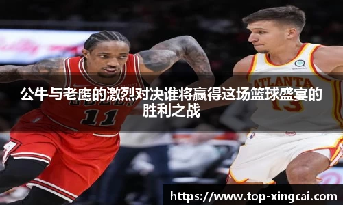 公牛与老鹰的激烈对决谁将赢得这场篮球盛宴的胜利之战