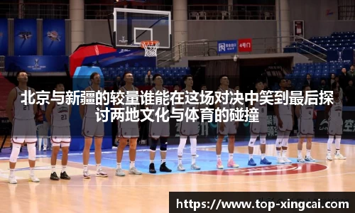 北京与新疆的较量谁能在这场对决中笑到最后探讨两地文化与体育的碰撞