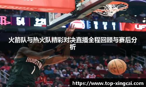 火箭队与热火队精彩对决直播全程回顾与赛后分析