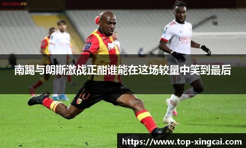 南踢与朗斯激战正酣谁能在这场较量中笑到最后
